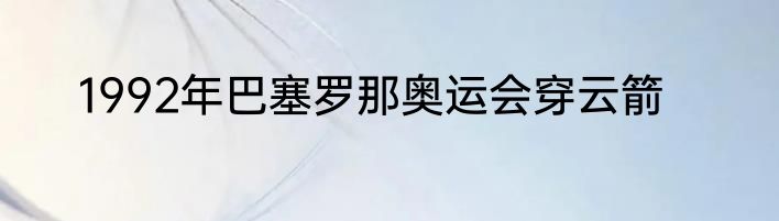 1992年巴塞罗那奥运会穿云箭