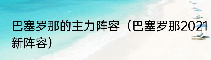 巴塞罗那的主力阵容（巴塞罗那2021新阵容）