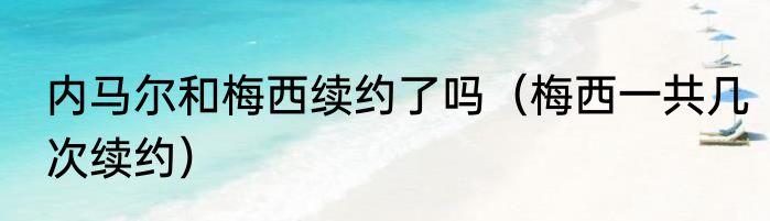 内马尔和梅西续约了吗（梅西一共几次续约）