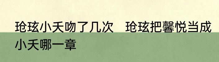 玱玹小夭吻了几次   玱玹把馨悦当成小夭哪一章