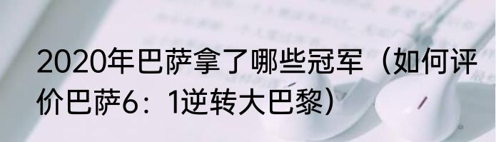 2020年巴萨拿了哪些冠军（如何评价巴萨6：1逆转大巴黎）