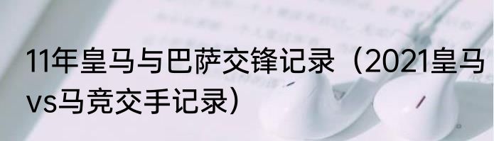 11年皇马与巴萨交锋记录（2021皇马vs马竞交手记录）