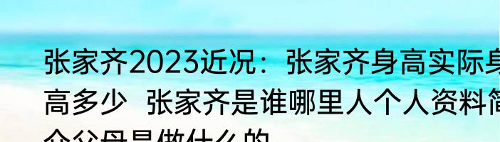 张家齐2023近况：张家齐身高实际身高多少  张家齐是谁哪里人个人资料简介父母是做什么的