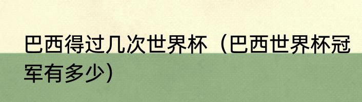 巴西得过几次世界杯（巴西世界杯冠军有多少）