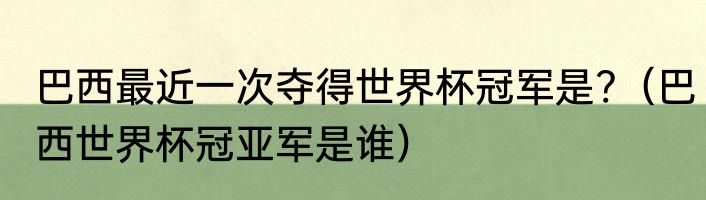 巴西最近一次夺得世界杯冠军是?（巴西世界杯冠亚军是谁）