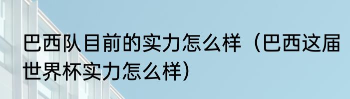 巴西队目前的实力怎么样（巴西这届世界杯实力怎么样）