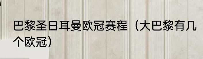 巴黎圣日耳曼欧冠赛程（大巴黎有几个欧冠）