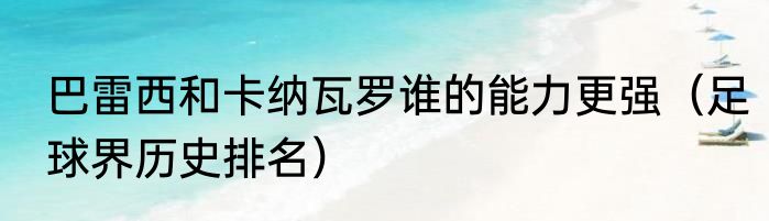 巴雷西和卡纳瓦罗谁的能力更强（足球界历史排名）