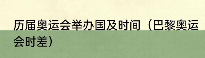 历届奥运会举办国及时间（巴黎奥运会时差）