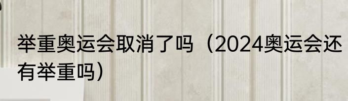 举重奥运会取消了吗（2024奥运会还有举重吗）