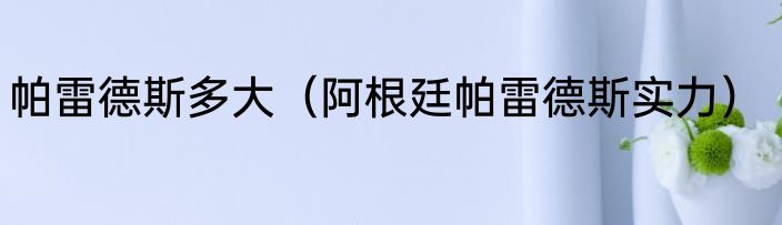 帕雷德斯多大（阿根廷帕雷德斯实力）