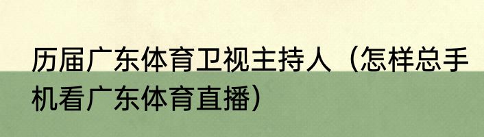 历届广东体育卫视主持人（怎样总手机看广东体育直播）