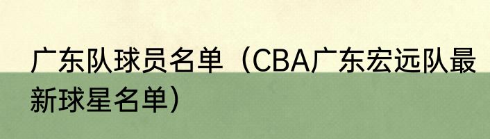广东队球员名单（CBA广东宏远队最新球星名单）