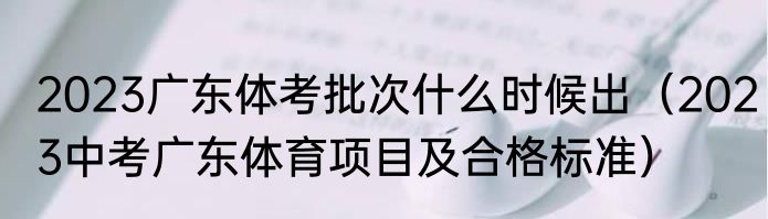 2023广东体考批次什么时候出（2023中考广东体育项目及合格标准）