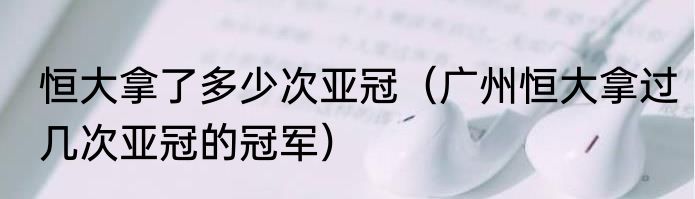 恒大拿了多少次亚冠（广州恒大拿过几次亚冠的冠军）