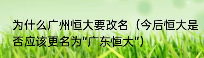 为什么广州恒大要改名（今后恒大是否应该更名为“广东恒大”）