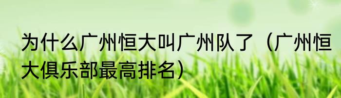 为什么广州恒大叫广州队了（广州恒大俱乐部最高排名）