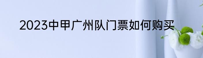 2023中甲广州队门票如何购买