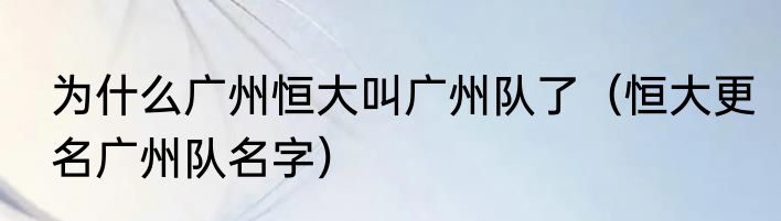 为什么广州恒大叫广州队了（恒大更名广州队名字）