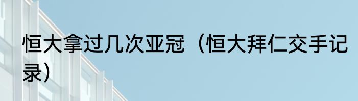 恒大拿过几次亚冠（恒大拜仁交手记录）