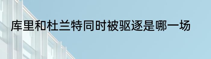 库里和杜兰特同时被驱逐是哪一场