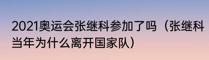2021奥运会张继科参加了吗（张继科当年为什么离开国家队）