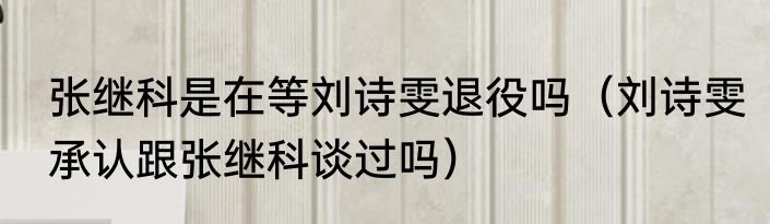 张继科是在等刘诗雯退役吗（刘诗雯承认跟张继科谈过吗）