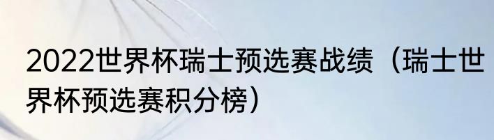 2022世界杯瑞士预选赛战绩（瑞士世界杯预选赛积分榜）