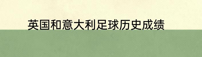 英国和意大利足球历史成绩
