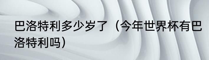 巴洛特利多少岁了（今年世界杯有巴洛特利吗）