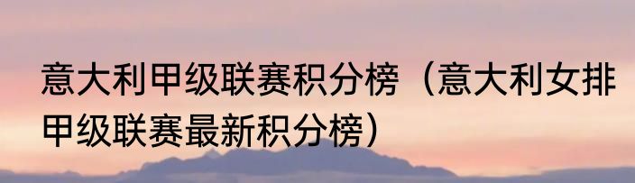 意大利甲级联赛积分榜（意大利女排甲级联赛最新积分榜）