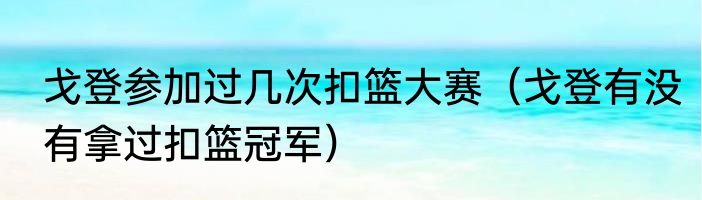 戈登参加过几次扣篮大赛（戈登有没有拿过扣篮冠军）