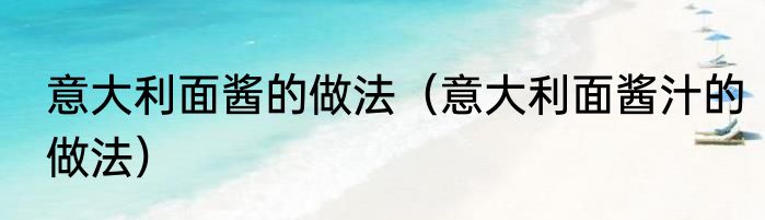 意大利面酱的做法（意大利面酱汁的做法）