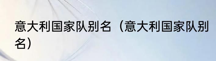 意大利国家队别名（意大利国家队别名）