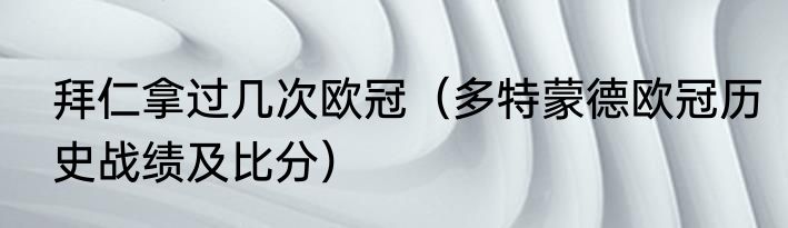 拜仁拿过几次欧冠（多特蒙德欧冠历史战绩及比分）