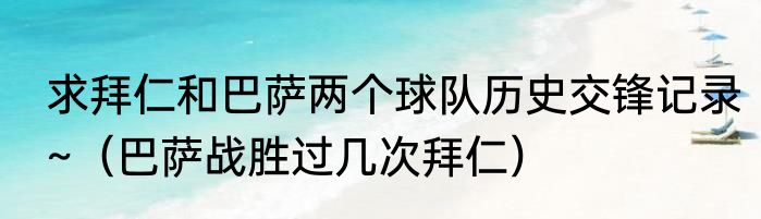求拜仁和巴萨两个球队历史交锋记录~（巴萨战胜过几次拜仁）