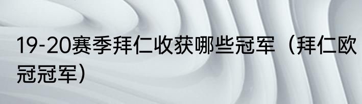 19-20赛季拜仁收获哪些冠军（拜仁欧冠冠军）