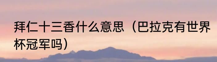 拜仁十三香什么意思（巴拉克有世界杯冠军吗）