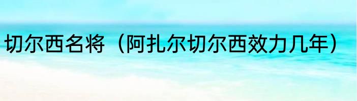 切尔西名将（阿扎尔切尔西效力几年）