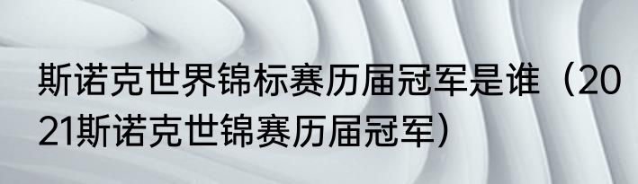 斯诺克世界锦标赛历届冠军是谁（2021斯诺克世锦赛历届冠军）