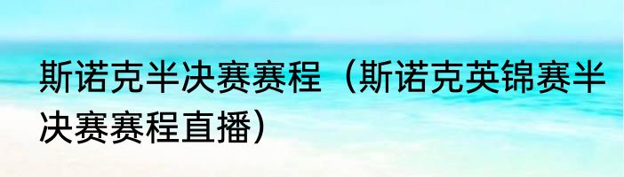 斯诺克半决赛赛程（斯诺克英锦赛半决赛赛程直播）