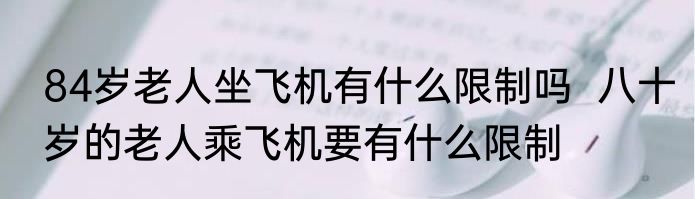 84岁老人坐飞机有什么限制吗  八十岁的老人乘飞机要有什么限制