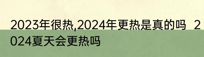 2023年很热,2024年更热是真的吗  2024夏天会更热吗 