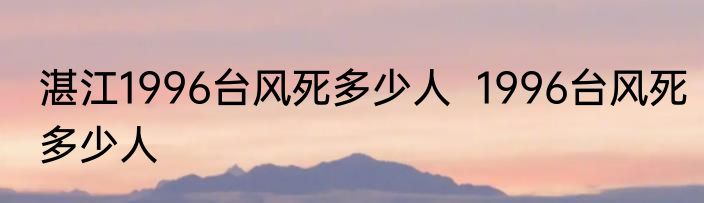 湛江1996台风死多少人  1996台风死多少人