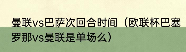 曼联vs巴萨次回合时间(欧联杯巴塞罗那vs曼联是单场么)
