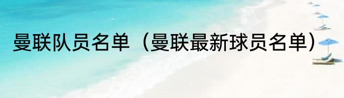 曼联队员名单（曼联最新球员名单）