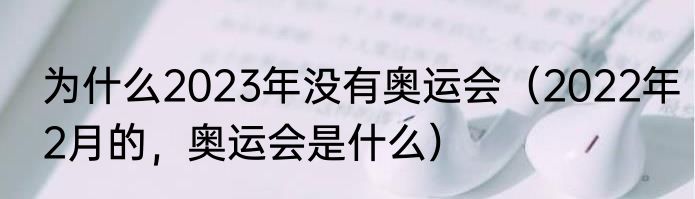 为什么2023年没有奥运会（2022年2月的，奥运会是什么）
