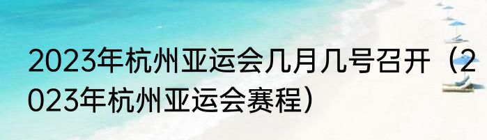 2023年杭州亚运会几月几号召开（2023年杭州亚运会赛程）