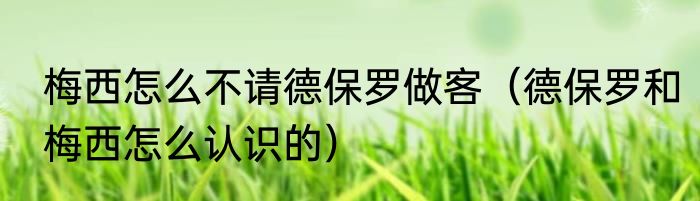 梅西怎么不请德保罗做客（德保罗和梅西怎么认识的）