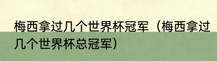 梅西拿过几个世界杯冠军（梅西拿过几个世界杯总冠军）